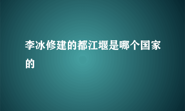 李冰修建的都江堰是哪个国家的