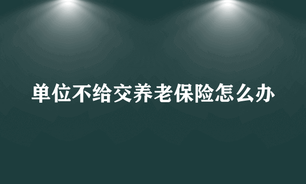 单位不给交养老保险怎么办