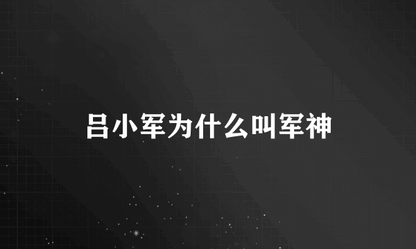 吕小军为什么叫军神