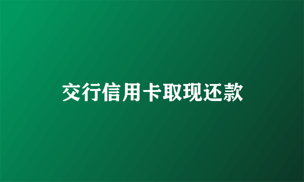 交行信用卡取现还款