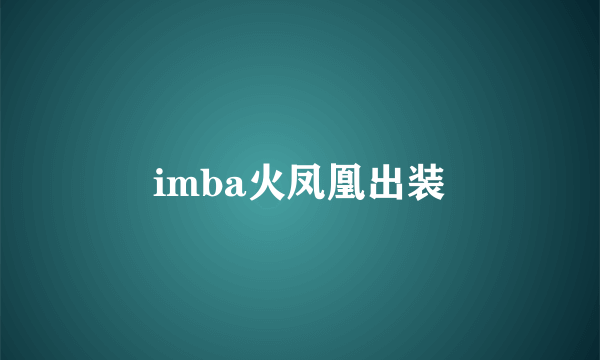 imba火凤凰出装