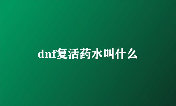 dnf复活药水叫什么