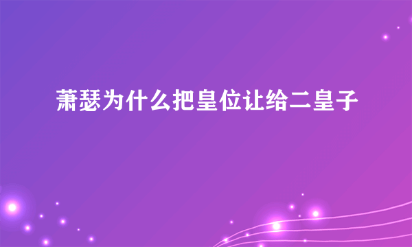 萧瑟为什么把皇位让给二皇子