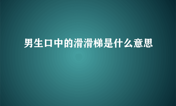 男生口中的滑滑梯是什么意思