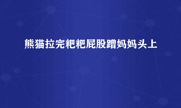 熊猫拉完粑粑屁股蹭妈妈头上