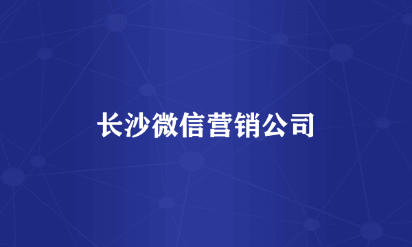 长沙微信营销公司