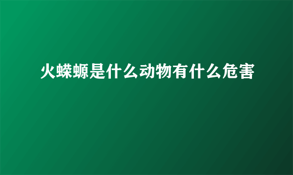 火蝾螈是什么动物有什么危害