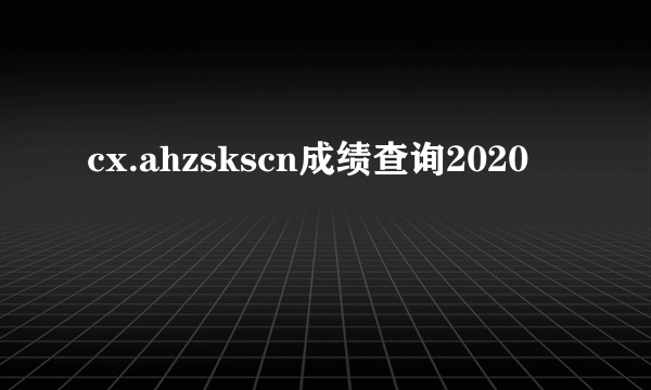 cx.ahzskscn成绩查询2020