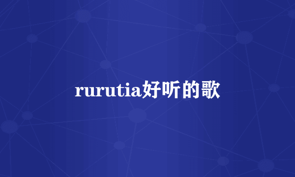 rurutia好听的歌