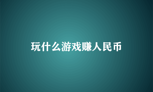 玩什么游戏赚人民币