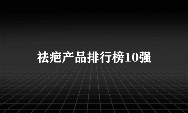 祛疤产品排行榜10强