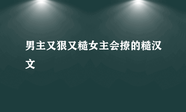 男主又狠又糙女主会撩的糙汉文