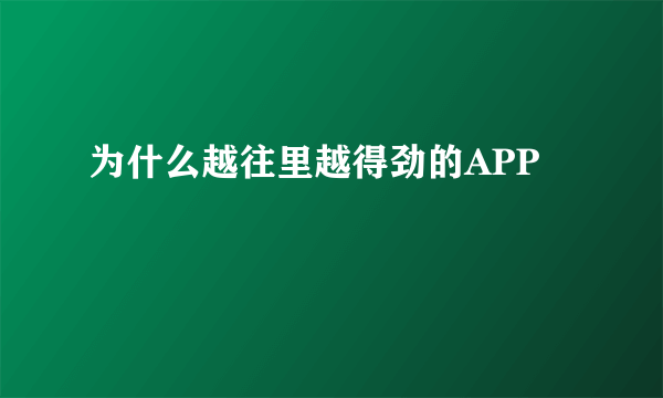 为什么越往里越得劲的APP