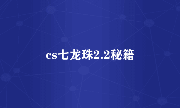 cs七龙珠2.2秘籍