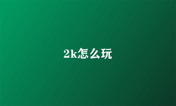 2k怎么玩