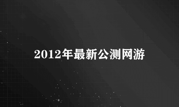 2012年最新公测网游