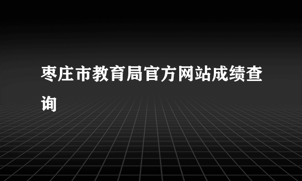 枣庄市教育局官方网站成绩查询