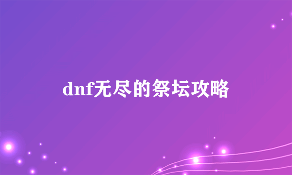 dnf无尽的祭坛攻略