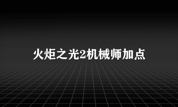 火炬之光2机械师加点