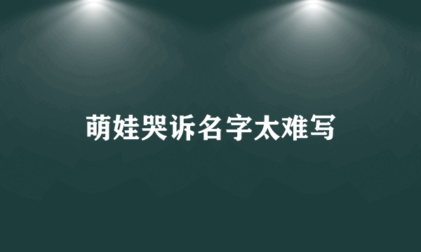 萌娃哭诉名字太难写