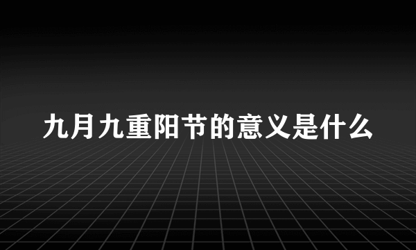 九月九重阳节的意义是什么