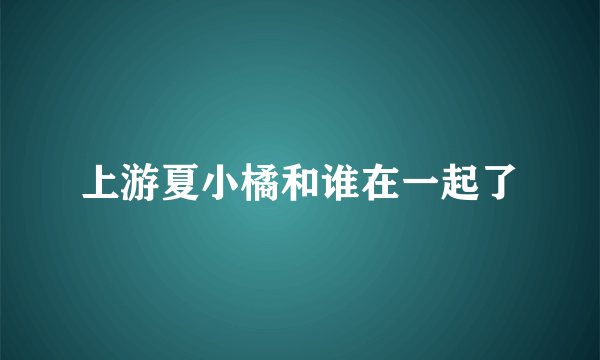 上游夏小橘和谁在一起了