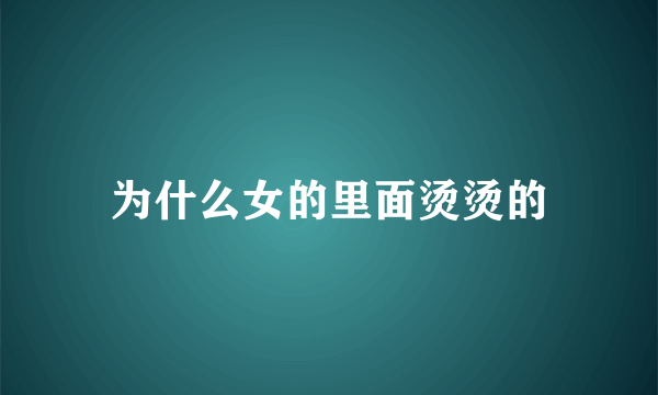 为什么女的里面烫烫的