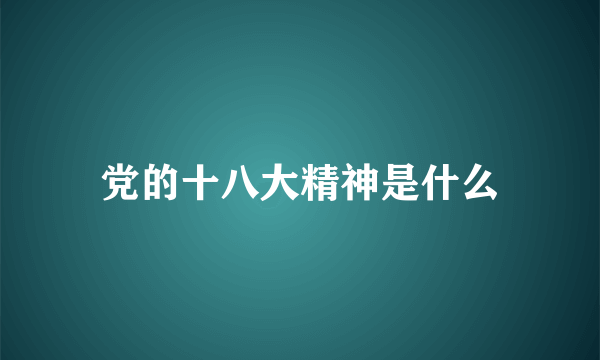 党的十八大精神是什么