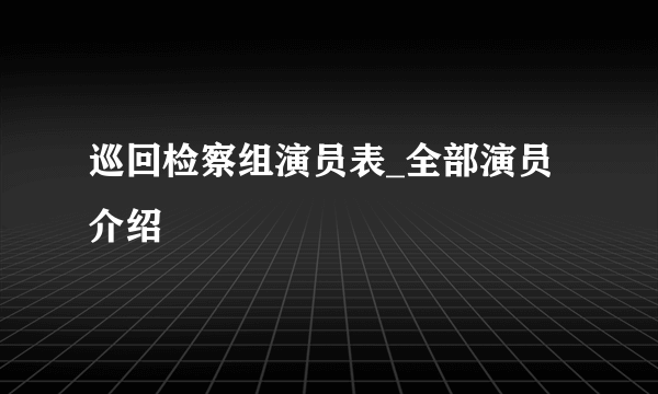 巡回检察组演员表_全部演员介绍