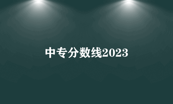 中专分数线2023