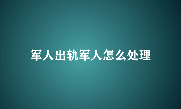 军人出轨军人怎么处理