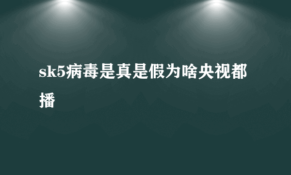 sk5病毒是真是假为啥央视都播