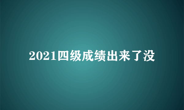 2021四级成绩出来了没