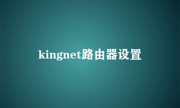 kingnet路由器设置