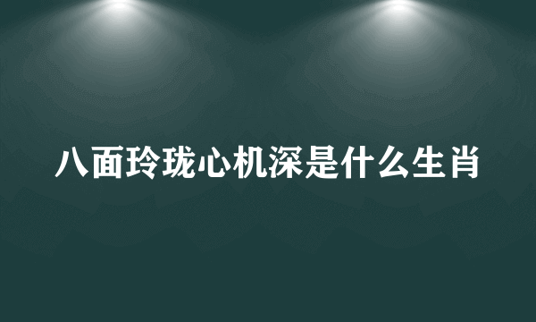 八面玲珑心机深是什么生肖