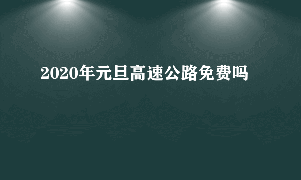 2020年元旦高速公路免费吗