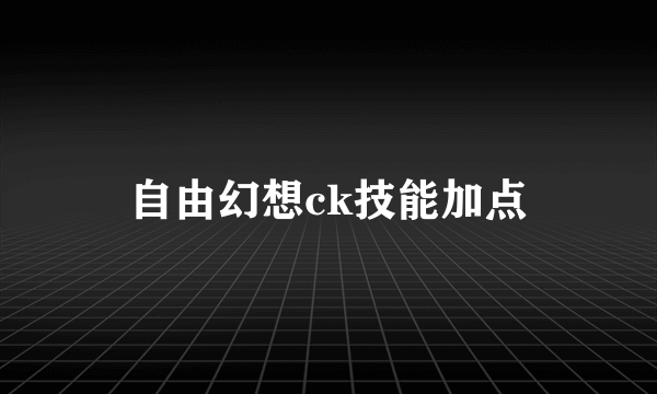 自由幻想ck技能加点