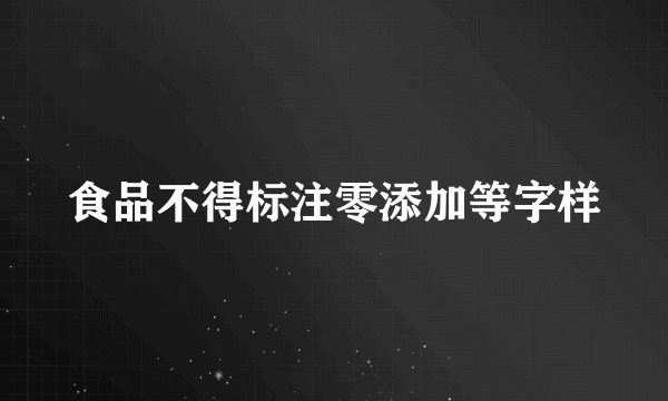 食品不得标注零添加等字样