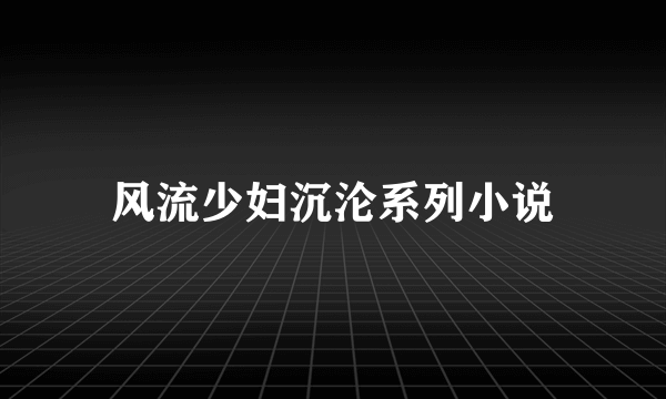 风流少妇沉沦系列小说