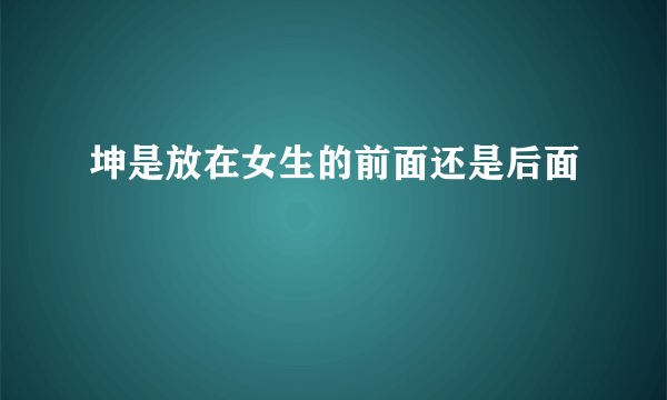 坤是放在女生的前面还是后面