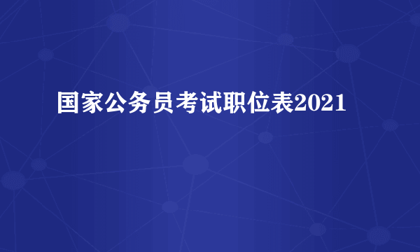 国家公务员考试职位表2021