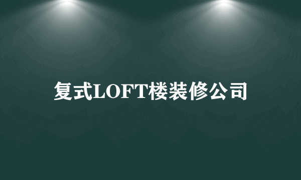 复式LOFT楼装修公司