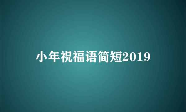 小年祝福语简短2019