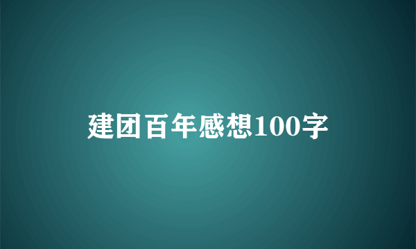 建团百年感想100字