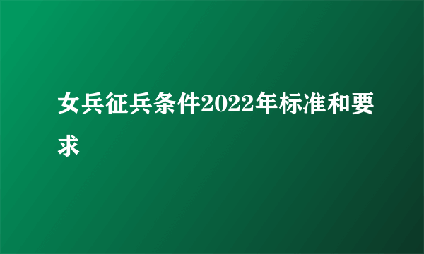 女兵征兵条件2022年标准和要求