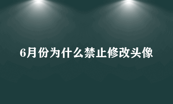 6月份为什么禁止修改头像