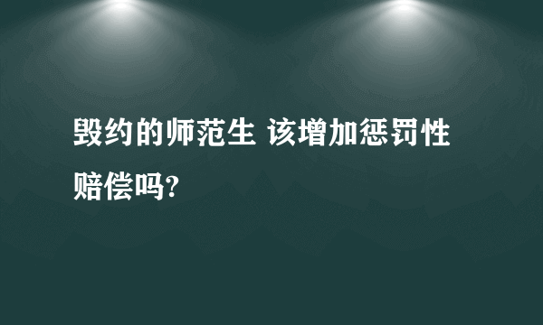 毁约的师范生 该增加惩罚性赔偿吗?