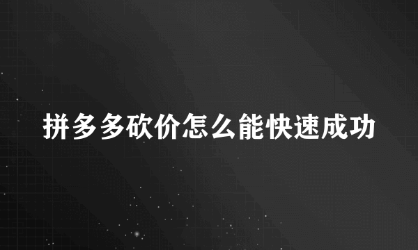 拼多多砍价怎么能快速成功