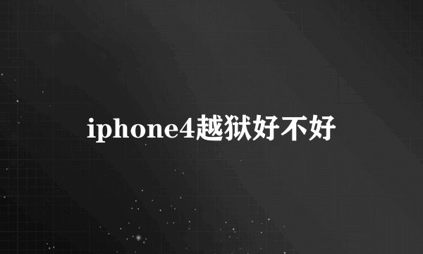 iphone4越狱好不好