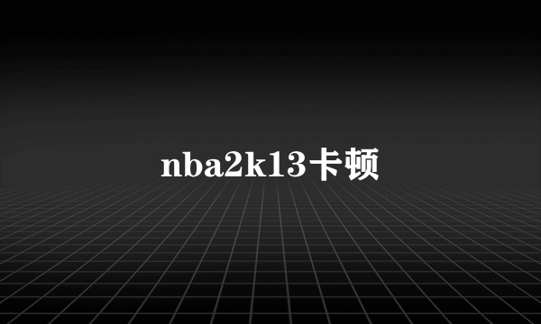 nba2k13卡顿